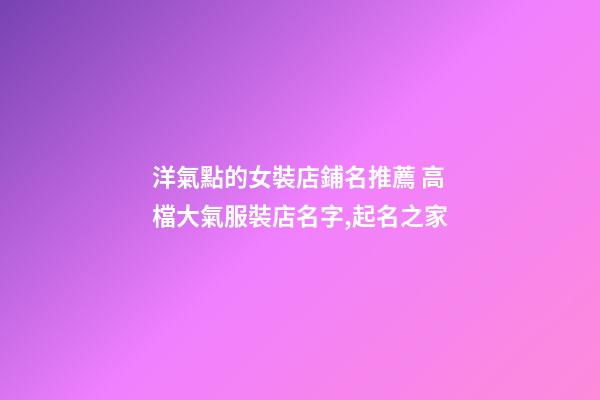 洋氣點的女裝店鋪名推薦 高檔大氣服裝店名字,起名之家-第1張-店鋪起名-玄機派